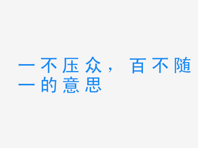 成语一不压众，百不随一的意思