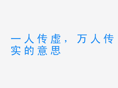 成语一人传虚，万人传实的意思