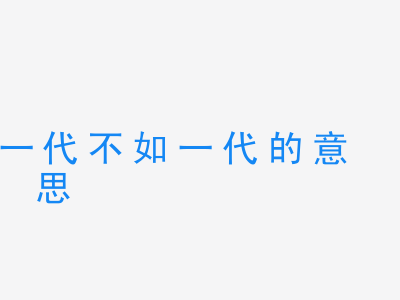 成语一代不如一代的意思