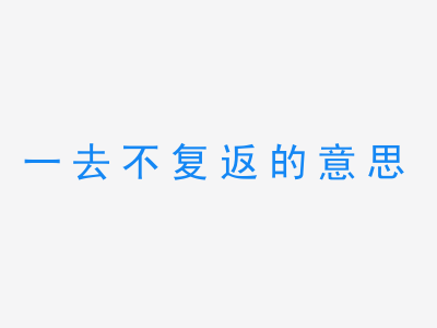 成语一去不复返的意思