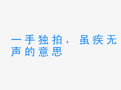 成语一手独拍，虽疾无声的意思