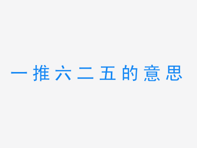 成语一推六二五的意思