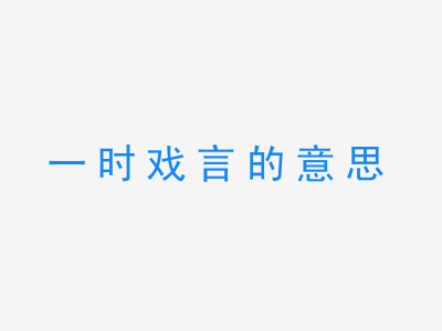 成语一时戏言的意思