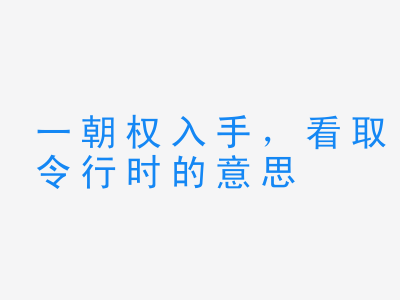 成语一朝权入手，看取令行时的意思