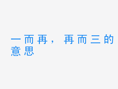 成语一而再，再而三的意思