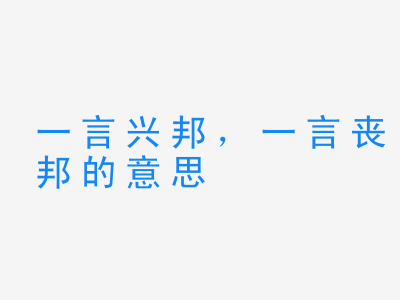 成语一言兴邦，一言丧邦的意思