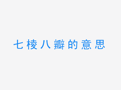 成语七棱八瓣的意思