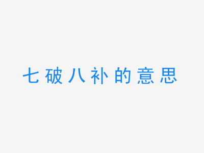 成语七破八补的意思