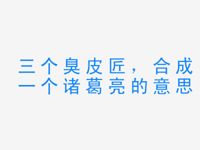 成语三个臭皮匠，合成一个诸葛亮的意思