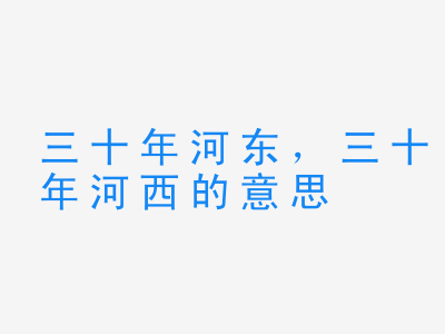 成语三十年河东，三十年河西的意思