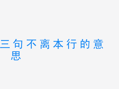 成语三句不离本行的意思