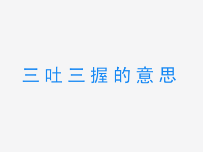 成语三吐三握的意思