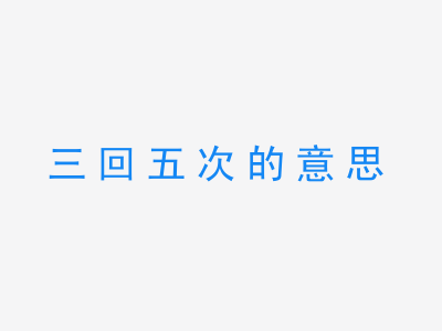 成语三回五次的意思