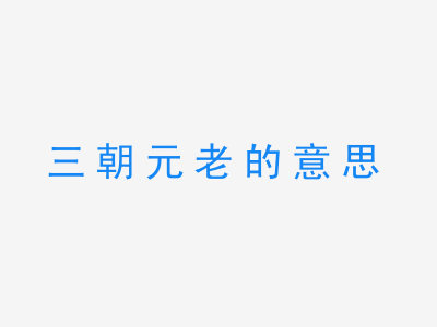 成语三朝元老的意思