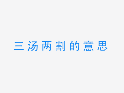 成语三汤两割的意思