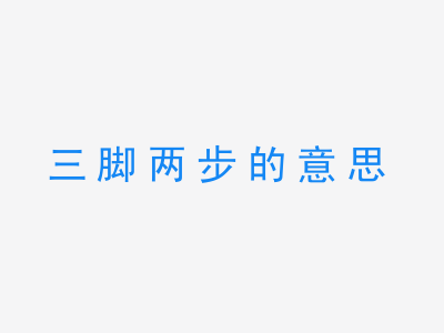 成语三脚两步的意思