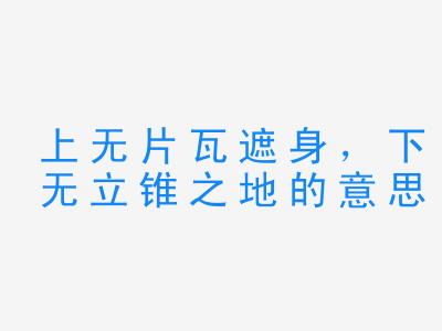 成语上无片瓦遮身，下无立锥之地的意思