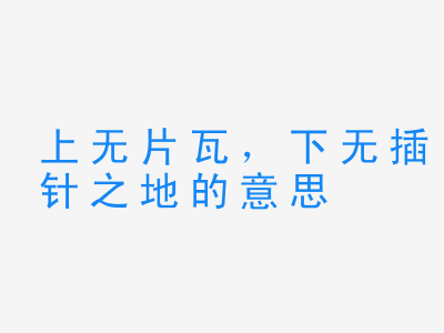 成语上无片瓦，下无插针之地的意思