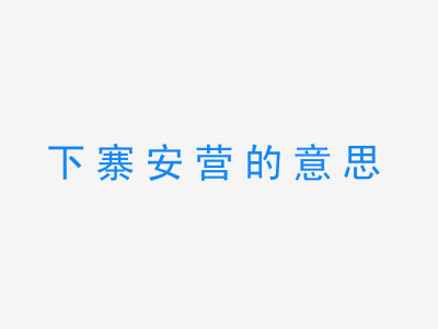 成语下寨安营的意思