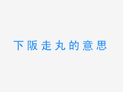 成语下阪走丸的意思