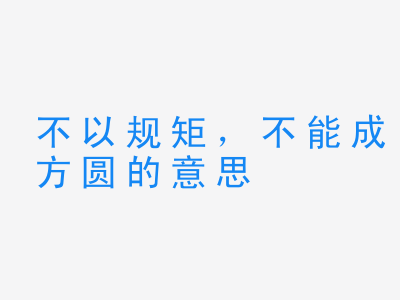 成语不以规矩，不能成方圆的意思