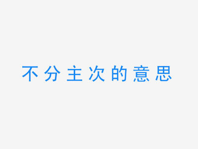 成语不分主次的意思