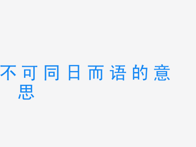 成语不可同日而语的意思