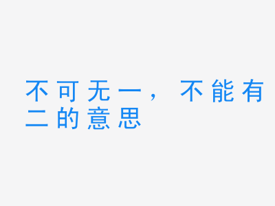 成语不可无一，不能有二的意思