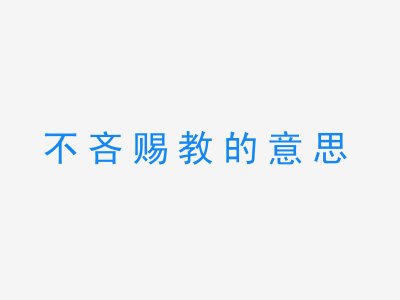 成语不吝赐教的意思