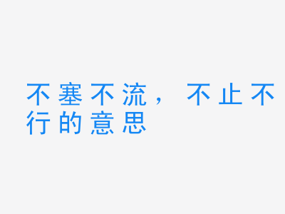 成语不塞不流，不止不行的意思