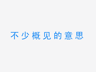 成语不少概见的意思