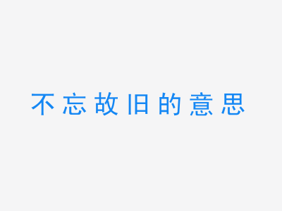 成语不忘故旧的意思