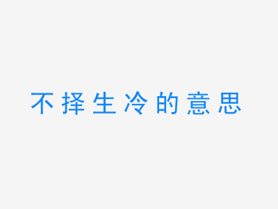 成语不择生冷的意思