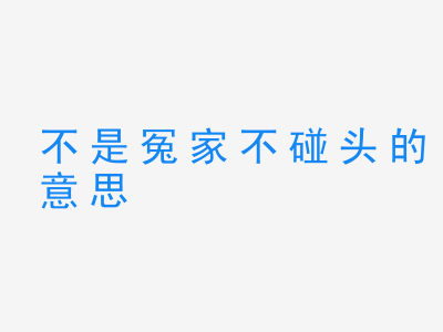 成语不是冤家不碰头的意思