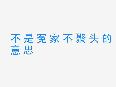 成语不是冤家不聚头的意思