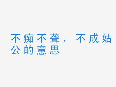 成语不痴不聋，不成姑公的意思