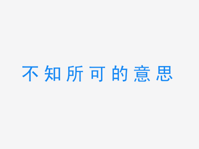 成语不知所可的意思