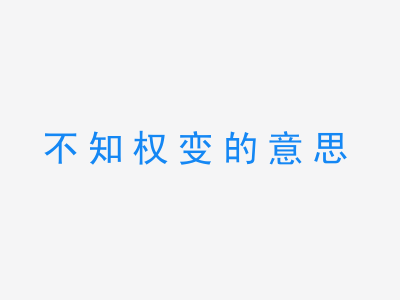 成语不知权变的意思