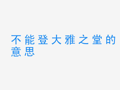 成语不能登大雅之堂的意思