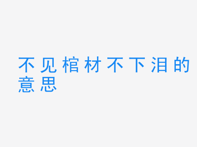 成语不见棺材不下泪的意思