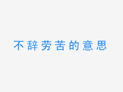 成语不辞劳苦的意思