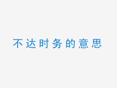 成语不达时务的意思