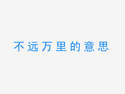 成语不远万里的意思