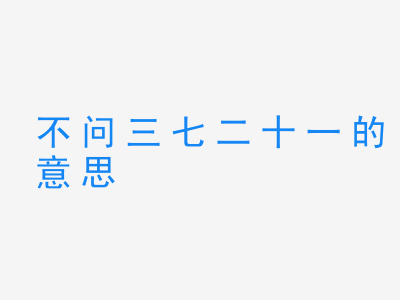 成语不问三七二十一的意思