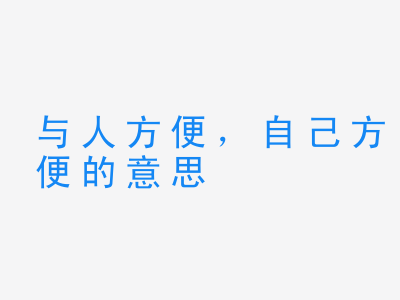 成语与人方便，自己方便的意思