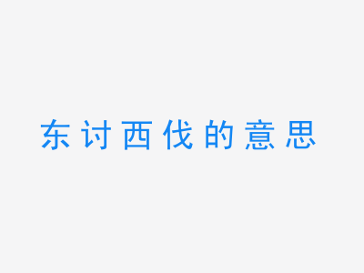 成语东讨西伐的意思