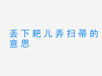 成语丢下耙儿弄扫帚的意思