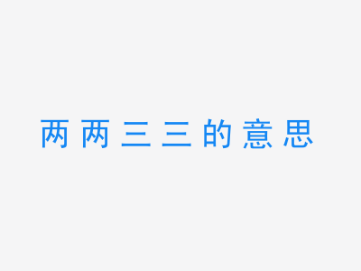 成语两两三三的意思