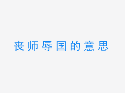 成语丧师辱国的意思