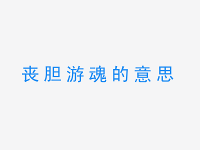 成语丧胆游魂的意思